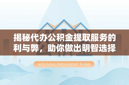 爱辉揭秘代办公积金提取服务的利与弊，助你做出明智选择