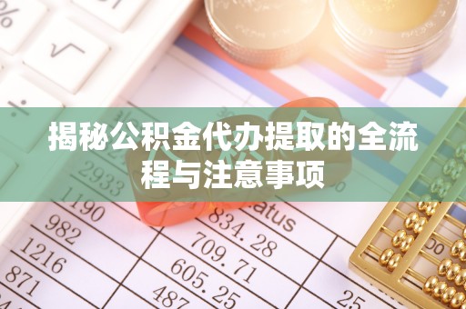 爱辉揭秘公积金代办提取的全流程与注意事项