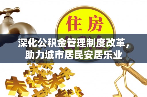 爱辉深化公积金管理制度改革，助力城市居民安居乐业