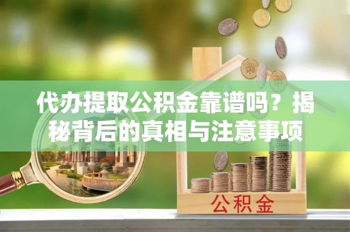 爱辉代办提取公积金靠谱吗？揭秘背后的真相与注意事项