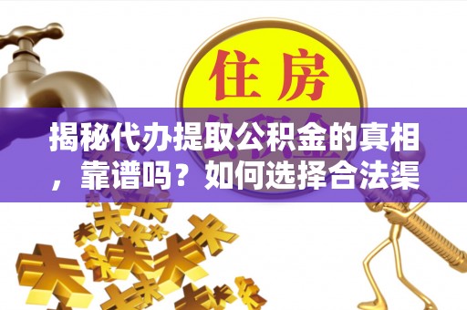 爱辉揭秘代办提取公积金的真相，靠谱吗？如何选择合法渠道
