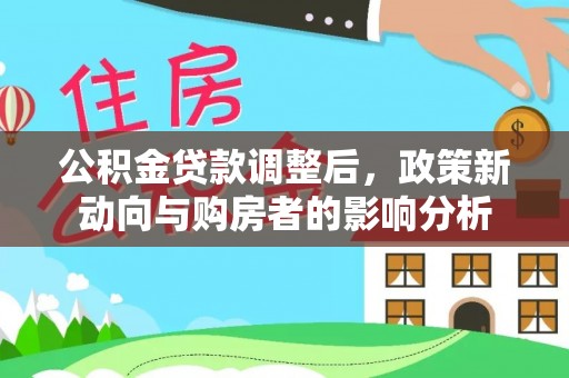 爱辉公积金贷款调整后，政策新动向与购房者的影响分析