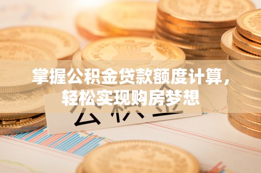 爱辉掌握公积金贷款额度计算，轻松实现购房梦想