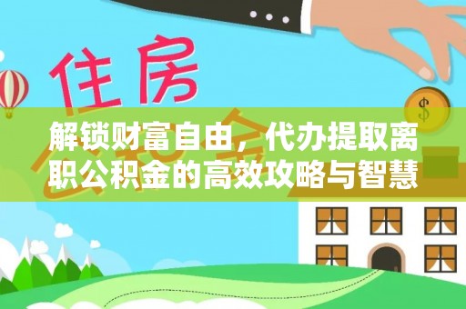 爱辉解锁财富自由，代办提取离职公积金的高效攻略与智慧选择