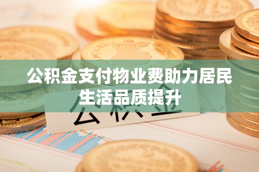 爱辉公积金支付物业费助力居民生活品质提升