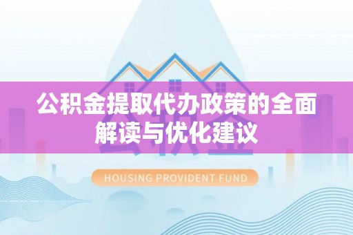 爱辉公积金提取代办政策的全面解读与优化建议