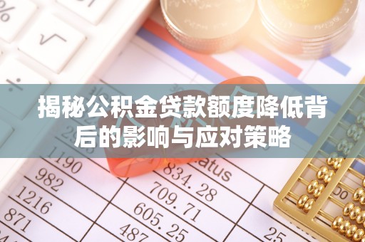 爱辉揭秘公积金贷款额度降低背后的影响与应对策略