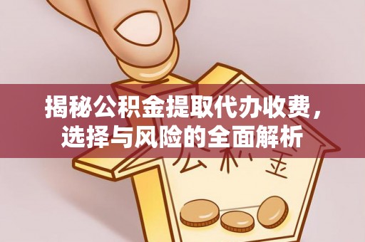 爱辉揭秘公积金提取代办收费，选择与风险的全面解析