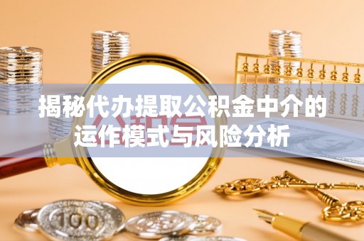 爱辉揭秘代办提取公积金中介的运作模式与风险分析