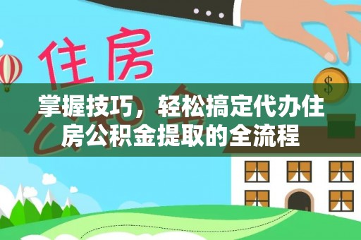 爱辉掌握技巧，轻松搞定代办住房公积金提取的全流程