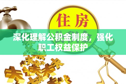 爱辉深化理解公积金制度，强化职工权益保护