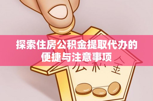 爱辉探索住房公积金提取代办的便捷与注意事项