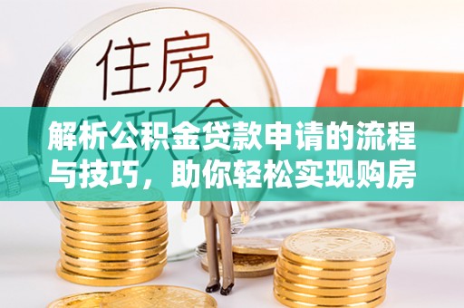 爱辉解析公积金贷款申请的流程与技巧，助你轻松实现购房梦想
