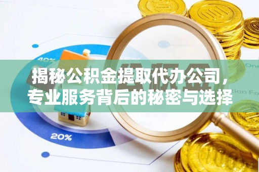 爱辉揭秘公积金提取代办公司，专业服务背后的秘密与选择指南