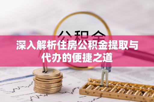 爱辉深入解析住房公积金提取与代办的便捷之道