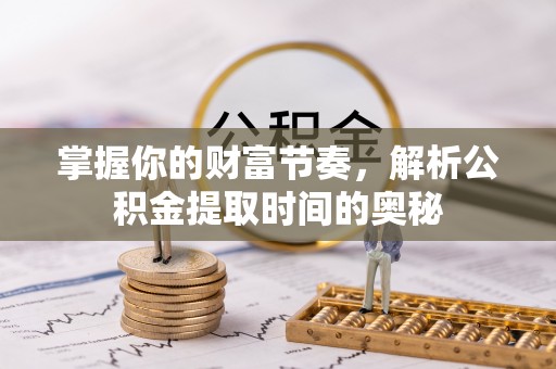 爱辉掌握你的财富节奏，解析公积金提取时间的奥秘