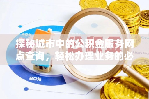 爱辉探秘城市中的公积金服务网点查询，轻松办理业务的必备指南