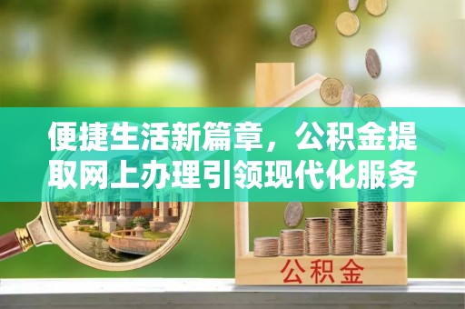 爱辉便捷生活新篇章，公积金提取网上办理引领现代化服务