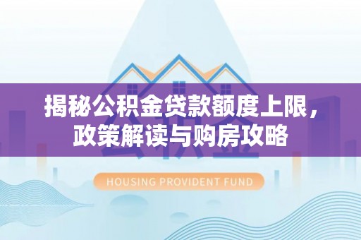 爱辉揭秘公积金贷款额度上限，政策解读与购房攻略