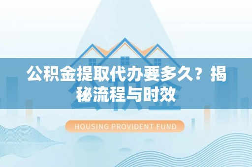 爱辉公积金提取代办要多久？揭秘流程与时效