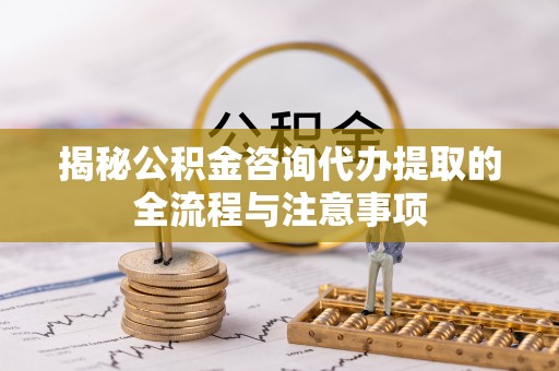 爱辉揭秘公积金咨询代办提取的全流程与注意事项