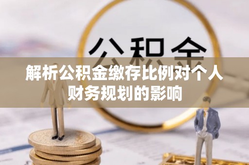 爱辉解析公积金缴存比例对个人财务规划的影响