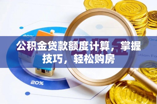 爱辉公积金贷款额度计算，掌握技巧，轻松购房