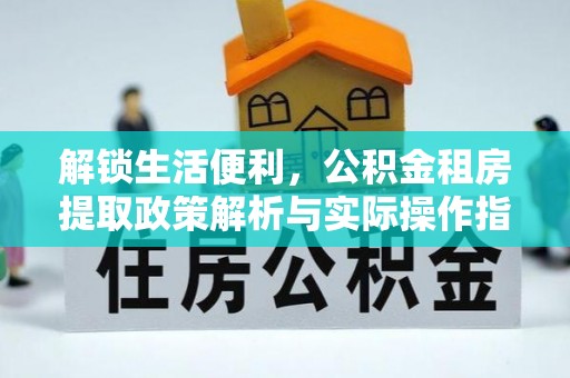 爱辉解锁生活便利，公积金租房提取政策解析与实际操作指南