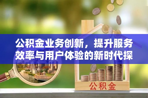 爱辉公积金业务创新，提升服务效率与用户体验的新时代探索