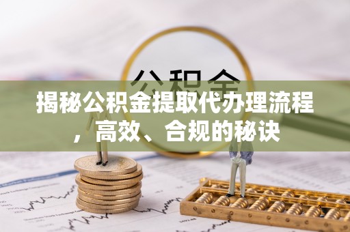 爱辉揭秘公积金提取代办理流程，高效、合规的秘诀