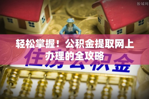 爱辉轻松掌握！公积金提取网上办理的全攻略
