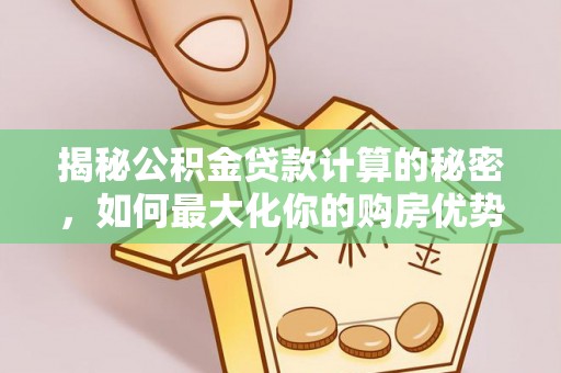 爱辉揭秘公积金贷款计算的秘密，如何最大化你的购房优势