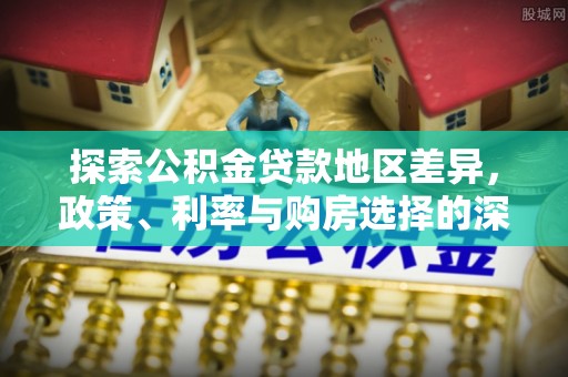 爱辉探索公积金贷款地区差异，政策、利率与购房选择的深度解析