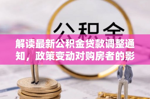 爱辉解读最新公积金贷款调整通知，政策变动对购房者的影响
