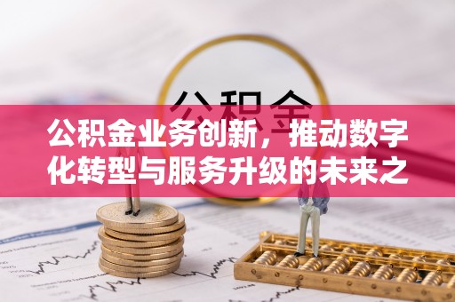 爱辉公积金业务创新，推动数字化转型与服务升级的未来之路