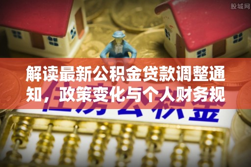 爱辉解读最新公积金贷款调整通知，政策变化与个人财务规划