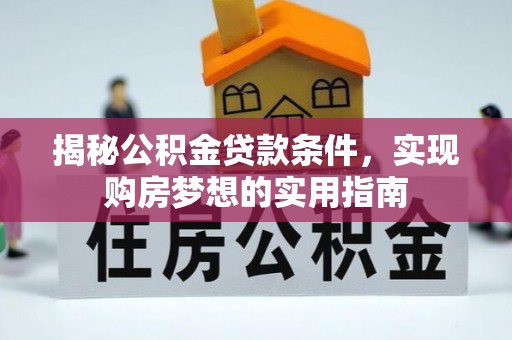 爱辉揭秘公积金贷款条件，实现购房梦想的实用指南