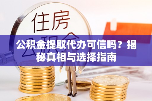 爱辉公积金提取代办可信吗？揭秘真相与选择指南