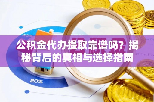 爱辉公积金代办提取靠谱吗？揭秘背后的真相与选择指南