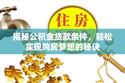 爱辉揭秘公积金贷款条件，轻松实现购房梦想的秘诀