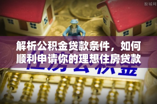 爱辉解析公积金贷款条件，如何顺利申请你的理想住房贷款