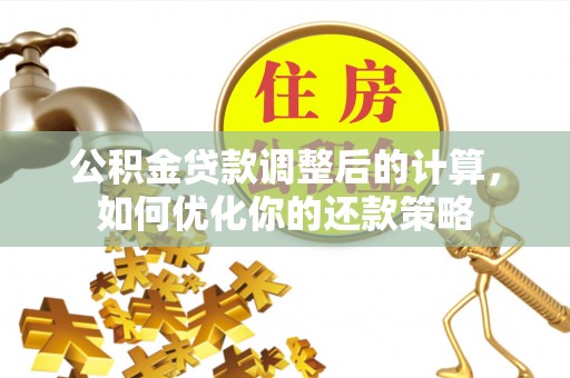 爱辉公积金贷款调整后的计算，如何优化你的还款策略