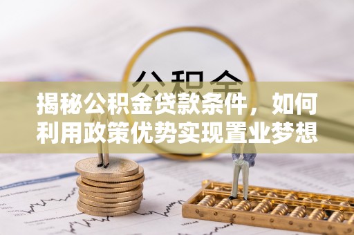 爱辉揭秘公积金贷款条件，如何利用政策优势实现置业梦想