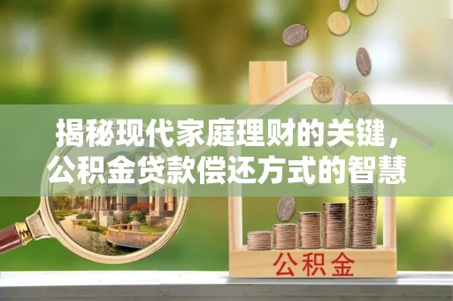 爱辉揭秘现代家庭理财的关键，公积金贷款偿还方式的智慧选择