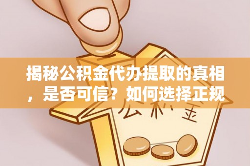 爱辉揭秘公积金代办提取的真相，是否可信？如何选择正规服务？