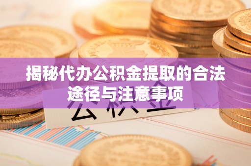 爱辉揭秘代办公积金提取的合法途径与注意事项