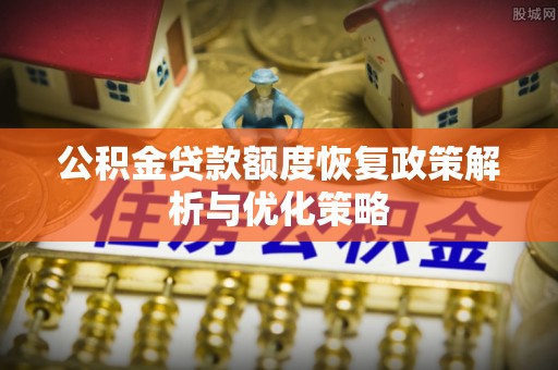 爱辉公积金贷款额度恢复政策解析与优化策略