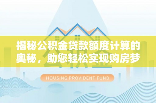 爱辉揭秘公积金贷款额度计算的奥秘，助您轻松实现购房梦想