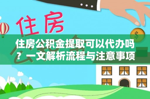 爱辉住房公积金提取可以代办吗？一文解析流程与注意事项