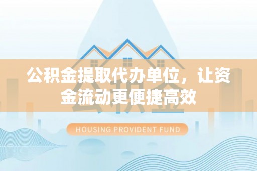 爱辉公积金提取代办单位，让资金流动更便捷高效